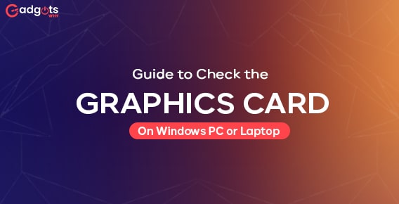How to Check Your Graphics Card & Drivers on Windows PC & Laptop