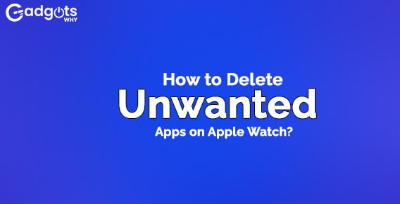 Ways to Delete Apps from Apple Watch and manage its storage